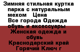Зимняя стильная куртка-парка с натуральным мехом › Цена ­ 12 000 - Все города Одежда, обувь и аксессуары » Женская одежда и обувь   . Краснодарский край,Горячий Ключ г.